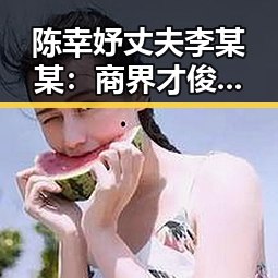 陈幸妤丈夫李某某:商界才俊的家庭与慈善人生