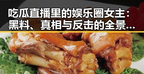 吃瓜直播里的娱乐圈女主:黑料、真相与反击的全景观察