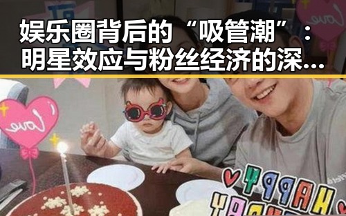娱乐圈背后的“吸管潮”:明星效应与粉丝经济的深度解读