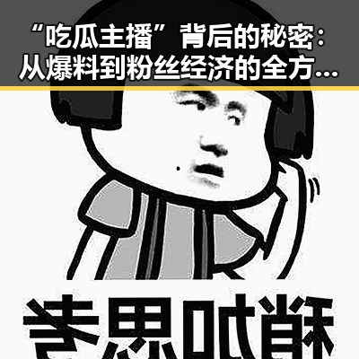 “吃瓜主播”背后的秘密：从爆料到粉丝经济的全方位布局